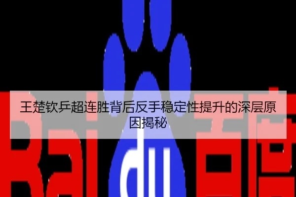 王楚钦乒超连胜背后反手稳定性提升的深层原因揭秘
